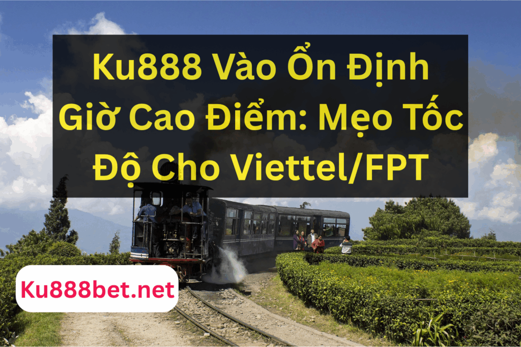 Ku888 Vào Ổn Định Giờ Cao Điểm: Mẹo Tốc Độ Cho Viettel/FPT