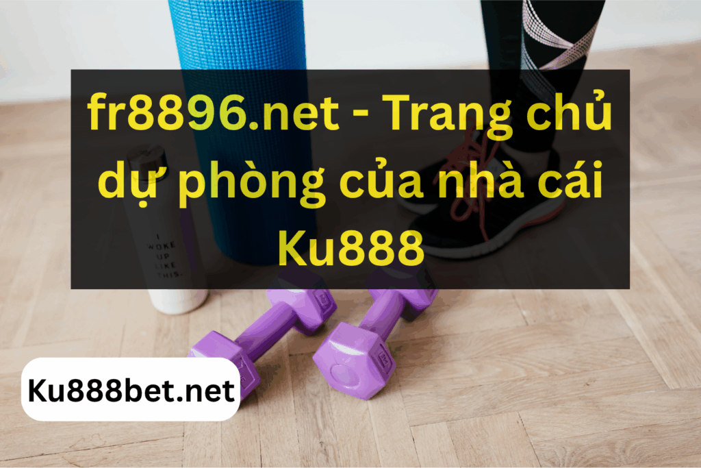 fr8896.net - Trang chủ dự phòng của nhà cái Ku888