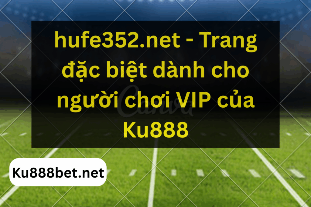 hufe352.net - Trang đặc biệt dành cho người chơi VIP của Ku888