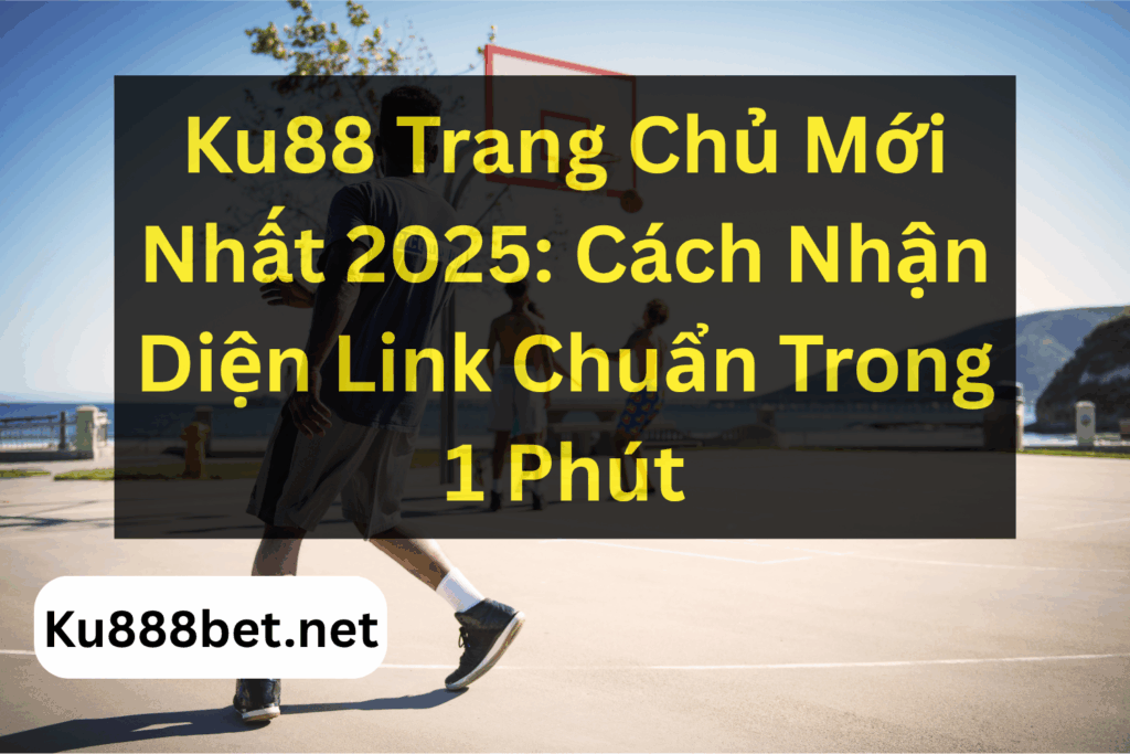 Ku88 Trang Chủ Mới Nhất 2025: Cách Nhận Diện Link Chuẩn Trong 1 Phút