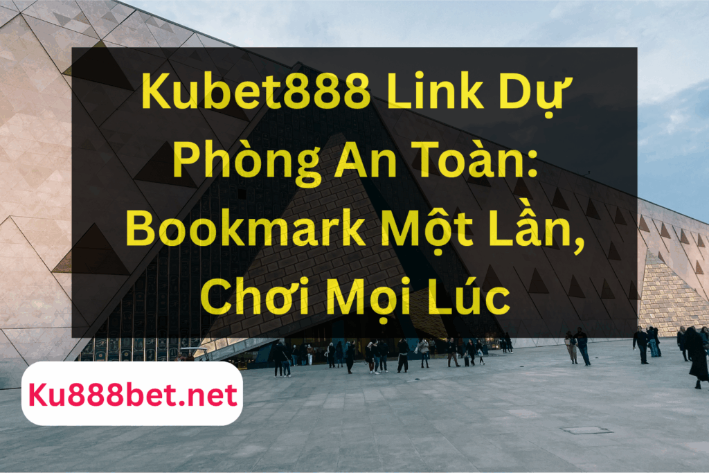 Kubet888 Link Dự Phòng An Toàn: Bookmark Một Lần, Chơi Mọi Lúc