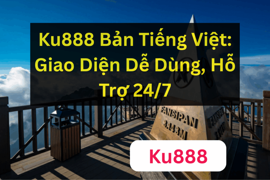 Ku888 Bản Tiếng Việt: Giao Diện Dễ Dùng, Hỗ Trợ 24/7