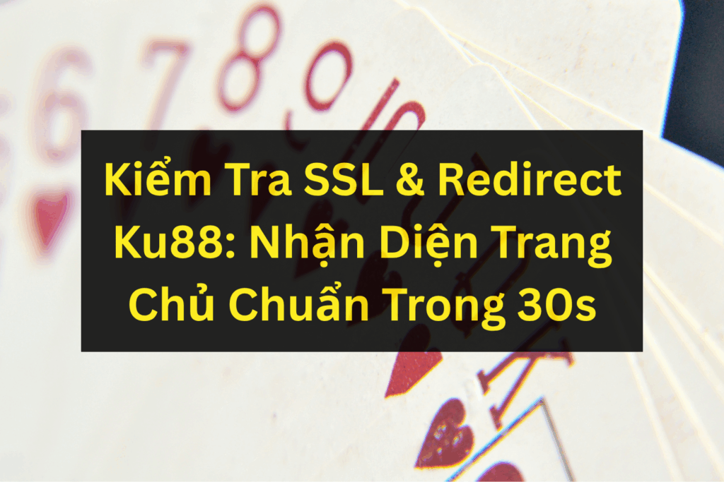 Kiểm Tra SSL & Redirect Ku88: Nhận Diện Trang Chủ Chuẩn Trong 30s