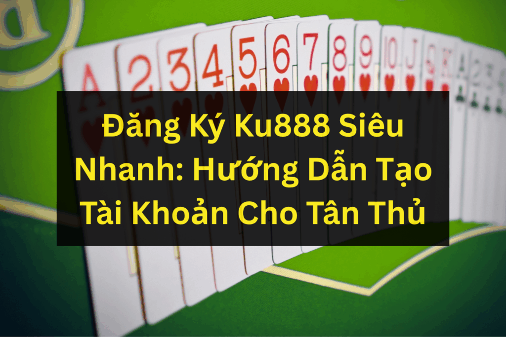 Đăng Ký Ku888 Siêu Nhanh: Hướng Dẫn Tạo Tài Khoản Cho Tân Thủ