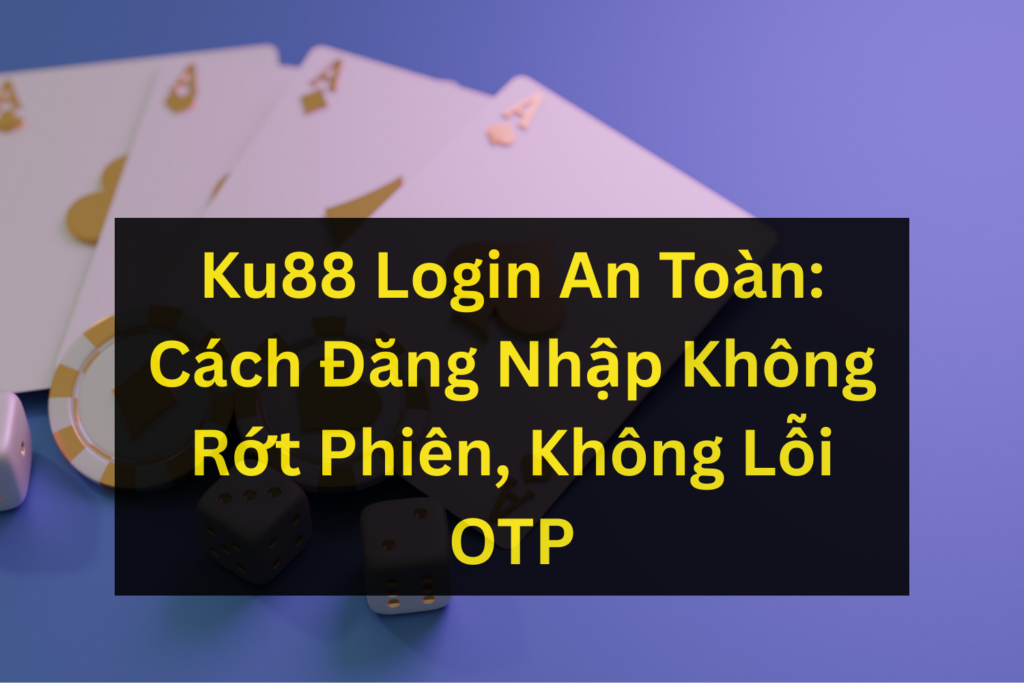 Ku88 Login An Toàn: Cách Đăng Nhập Không Rớt Phiên, Không Lỗi OTP